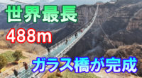 全長488メートル【世界最長・ガラスの橋が完成】中国